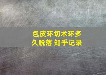 包皮环切术环多久脱落 知乎记录